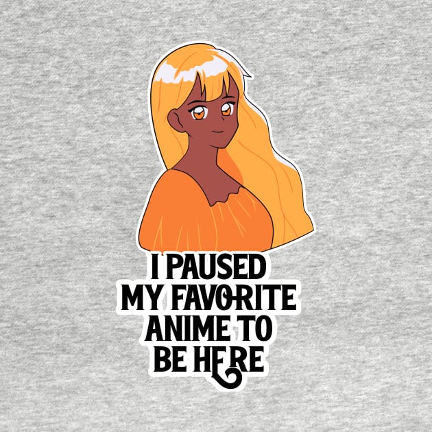 I Paused My Anime To Be Here by nextneveldesign